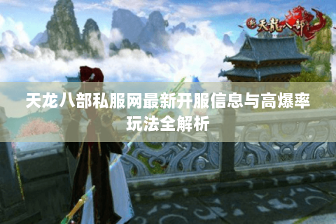 天龙八部私服网最新开服信息与高爆率玩法全解析