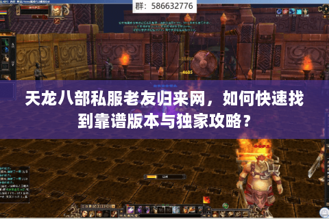 天龙八部私服老友归来网，如何快速找到靠谱版本与独家攻略？