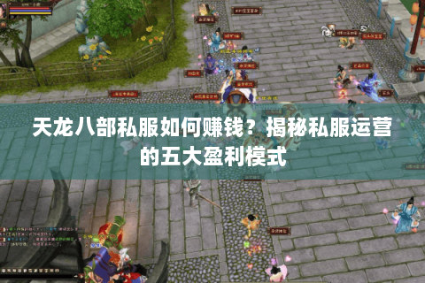 天龙八部私服如何赚钱？揭秘私服运营的五大盈利模式