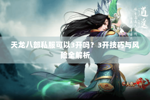 天龙八部私服可以3开吗？3开技巧与风险全解析