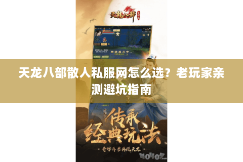 天龙八部散人私服网怎么选？老玩家亲测避坑指南