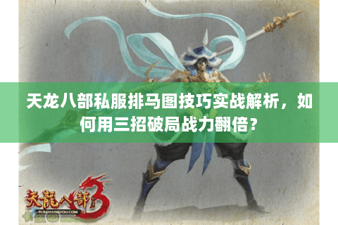 天龙八部私服排马图技巧实战解析，如何用三招破局战力翻倍？