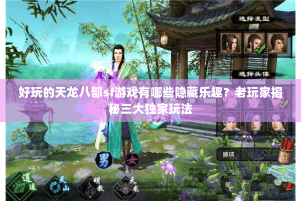好玩的天龙八部sf游戏有哪些隐藏乐趣？老玩家揭秘三大独家玩法