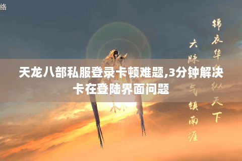天龙八部私服登录卡顿难题,3分钟解决卡在登陆界面问题