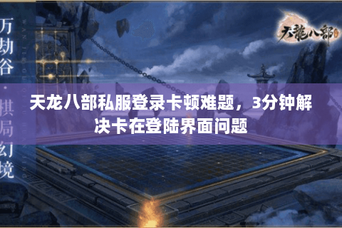 天龙八部私服登录卡顿难题，3分钟解决卡在登陆界面问题