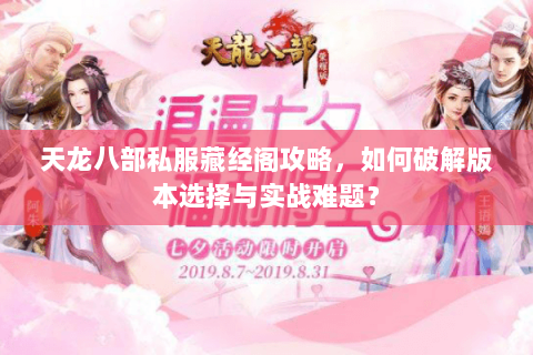 天龙八部私服藏经阁攻略，如何破解版本选择与实战难题？