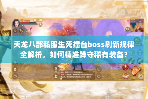 天龙八部私服生死擂台boss刷新规律全解析，如何精准蹲守稀有装备？