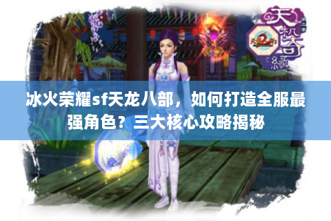 冰火荣耀sf天龙八部，如何打造全服最强角色？三大核心攻略揭秘