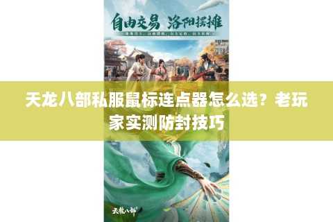 天龙八部私服鼠标连点器怎么选？老玩家实测防封技巧