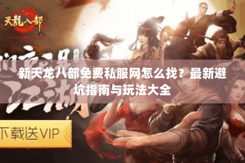 新天龙八部免费私服网怎么找？最新避坑指南与玩法大全