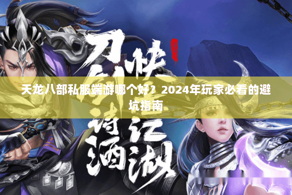 天龙八部私服端游哪个好？2024年玩家必看的避坑指南