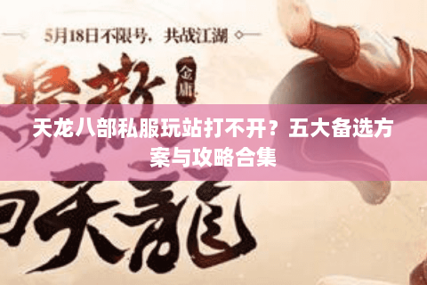 天龙八部私服玩站打不开？五大备选方案与攻略合集