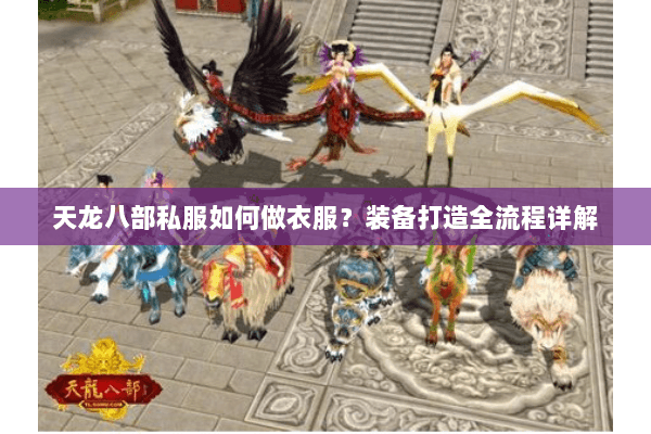 天龙八部私服如何做衣服？装备打造全流程详解