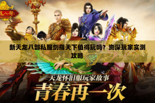 新天龙八部私服剑指天下值得玩吗？资深玩家实测攻略