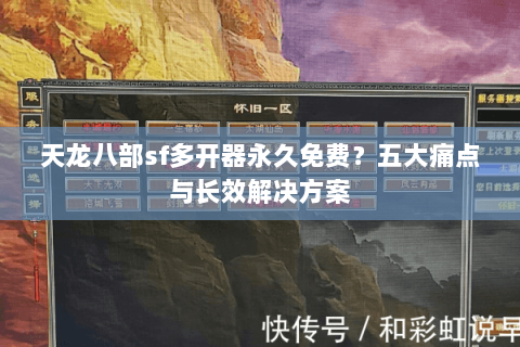 天龙八部sf多开器永久免费？五大痛点与长效解决方案