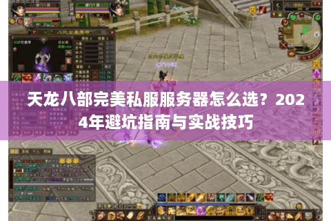 天龙八部完美私服服务器怎么选？2024年避坑指南与实战技巧