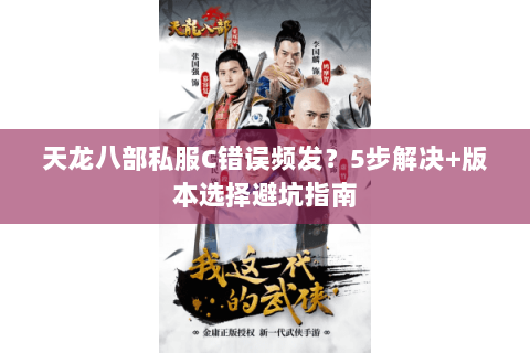 天龙八部私服C错误频发？5步解决+版本选择避坑指南