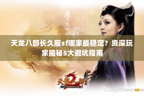 天龙八部长久服sf哪家最稳定？资深玩家揭秘5大避坑指南