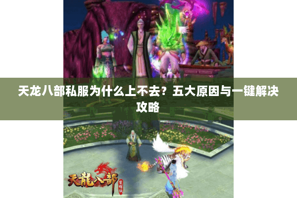 天龙八部私服为什么上不去？五大原因与一键解决攻略