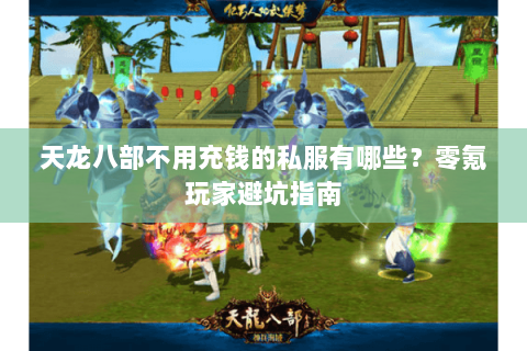 天龙八部不用充钱的私服有哪些？零氪玩家避坑指南