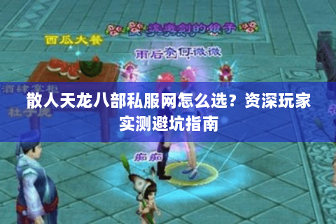 散人天龙八部私服网怎么选？资深玩家实测避坑指南