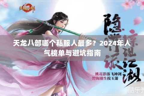 天龙八部哪个私服人最多？2024年人气榜单与避坑指南