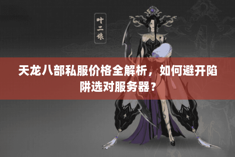 天龙八部私服价格全解析，如何避开陷阱选对服务器？