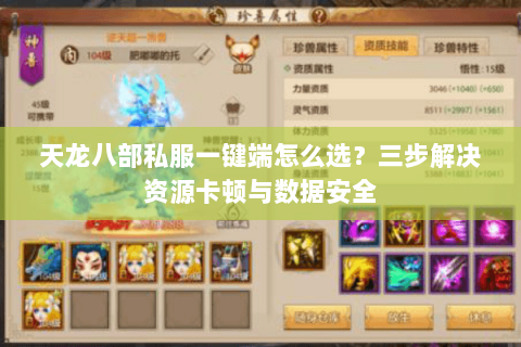天龙八部私服一键端怎么选？三步解决资源卡顿与数据安全