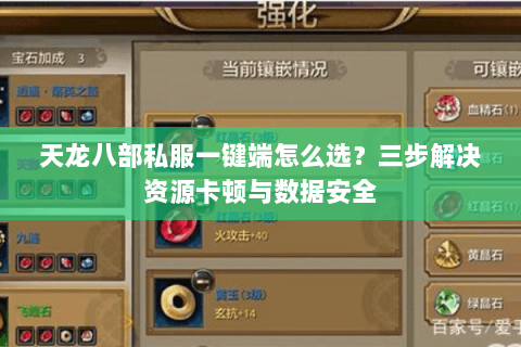 天龙八部私服一键端怎么选？三步解决资源卡顿与数据安全