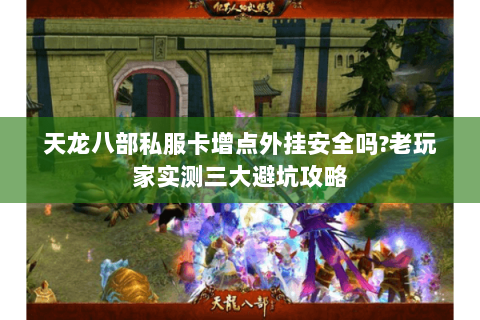 天龙八部私服卡增点外挂安全吗?老玩家实测三大避坑攻略