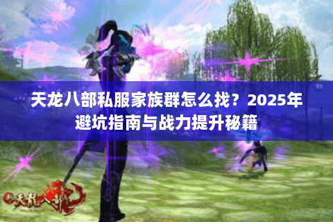 天龙八部私服家族群怎么找？2025年避坑指南与战力提升秘籍
