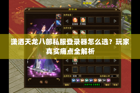 潇洒天龙八部私服登录器怎么选？玩家真实痛点全解析
