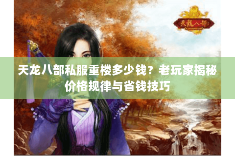 天龙八部私服重楼多少钱？老玩家揭秘价格规律与省钱技巧