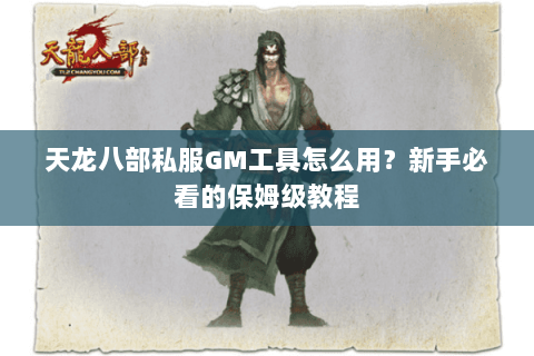 天龙八部私服GM工具怎么用？新手必看的保姆级教程