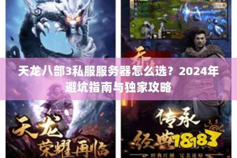 天龙八部3私服服务器怎么选？2024年避坑指南与独家攻略