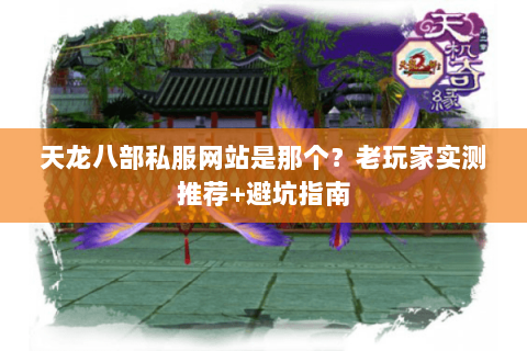 天龙八部私服网站是那个？老玩家实测推荐+避坑指南