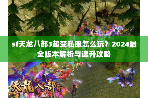 sf天龙八部3超变私服怎么玩？2024最全版本解析与速升攻略