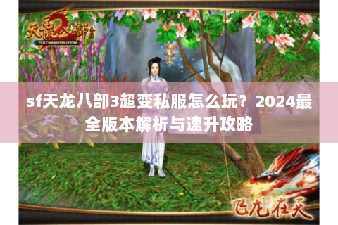 sf天龙八部3超变私服怎么玩？2024最全版本解析与速升攻略