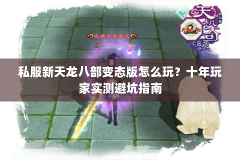 私服新天龙八部变态版怎么玩？十年玩家实测避坑指南
