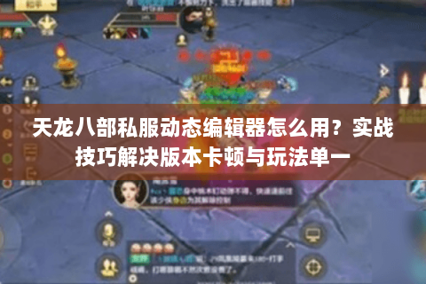 天龙八部私服动态编辑器怎么用？实战技巧解决版本卡顿与玩法单一