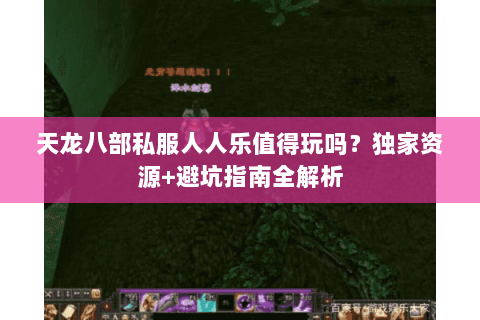天龙八部私服人人乐值得玩吗？独家资源+避坑指南全解析