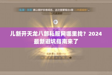 儿新开天龙八部私服网哪里找？2024最新避坑指南来了