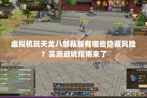 虚拟机玩天龙八部私服有哪些隐藏风险？实测避坑指南来了