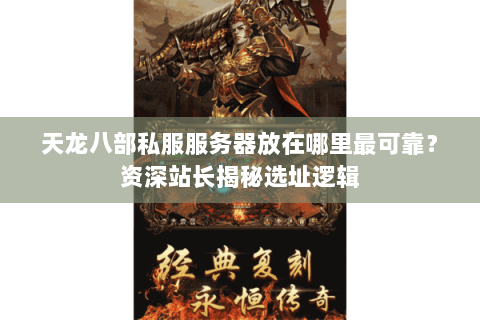 天龙八部私服服务器放在哪里最可靠？资深站长揭秘选址逻辑
