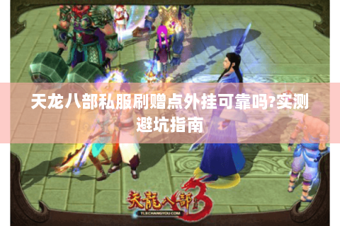 天龙八部私服刷赠点外挂可靠吗?实测避坑指南