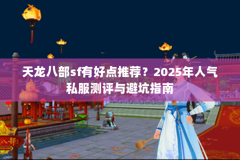 天龙八部sf有好点推荐？2025年人气私服测评与避坑指南