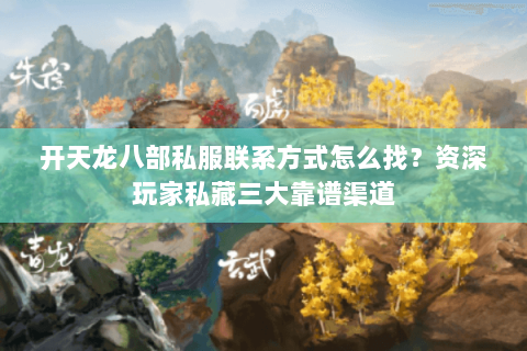开天龙八部私服联系方式怎么找？资深玩家私藏三大靠谱渠道