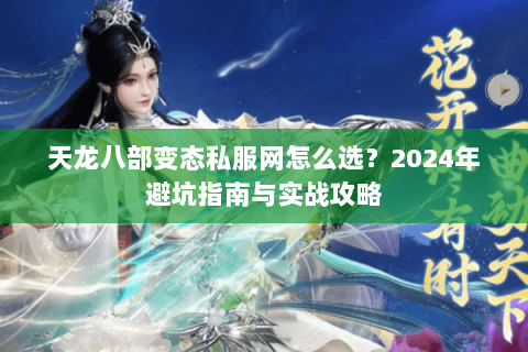 天龙八部变态私服网怎么选？2024年避坑指南与实战攻略