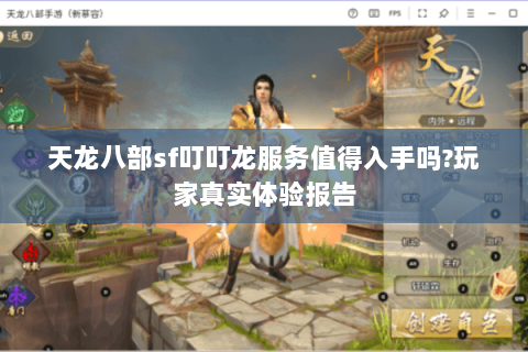 天龙八部sf叮叮龙服务值得入手吗?玩家真实体验报告