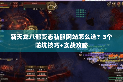 新天龙八部变态私服网站怎么选？3个防坑技巧+实战攻略